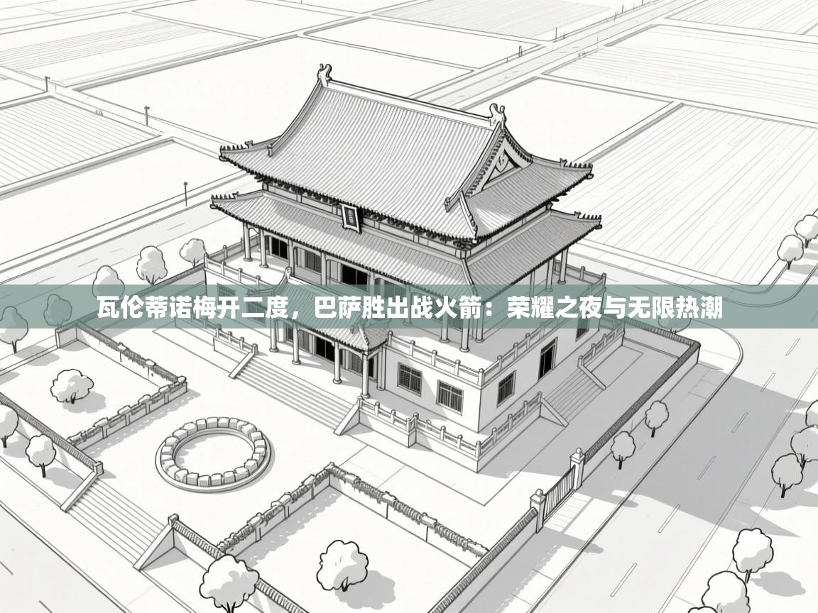 海星体育app官方入口-瓦伦蒂诺梅开二度,巴萨胜出战火箭:荣耀之夜与无限热潮 第4张