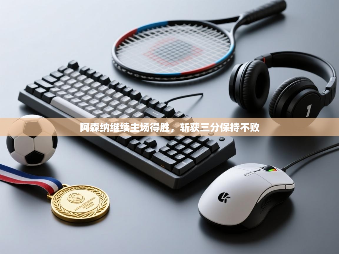 海星体育官网入口-阿森纳继续主场得胜,斩获三分保持不败 第3张