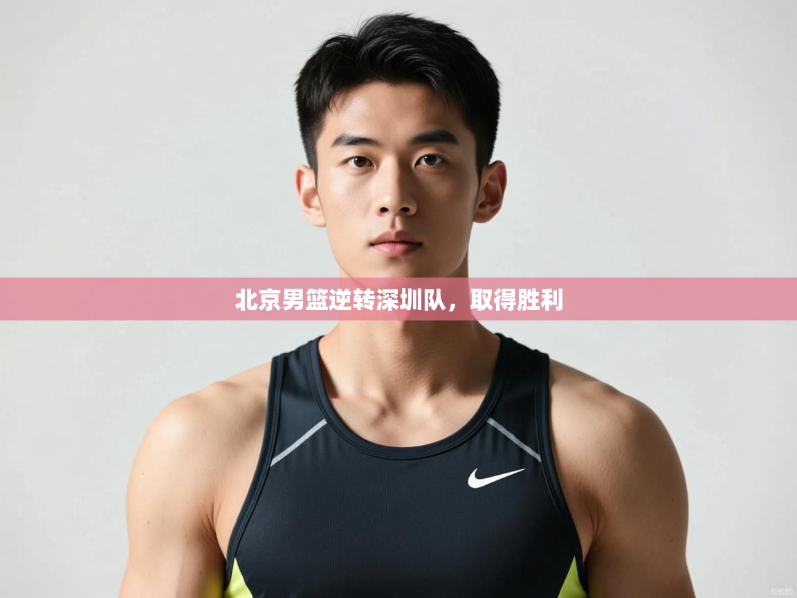 海星体育官网入口-北京男篮逆转深圳队，取得胜利  第1张