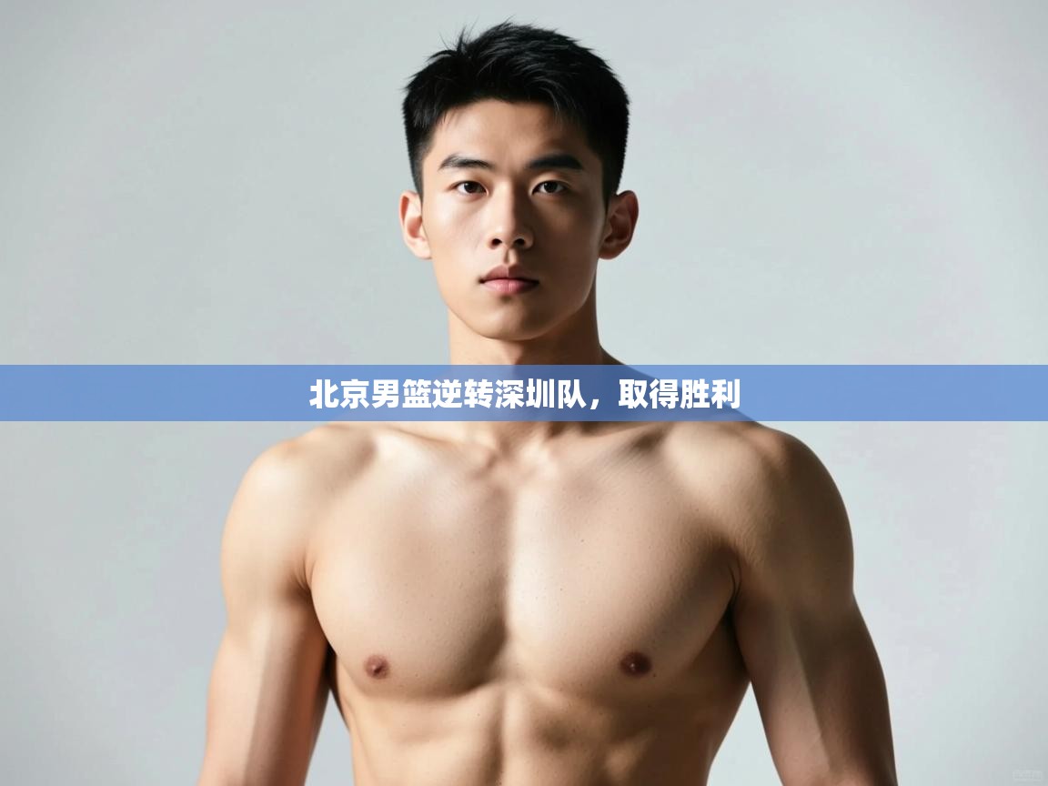 海星体育官网入口-北京男篮逆转深圳队，取得胜利  第4张