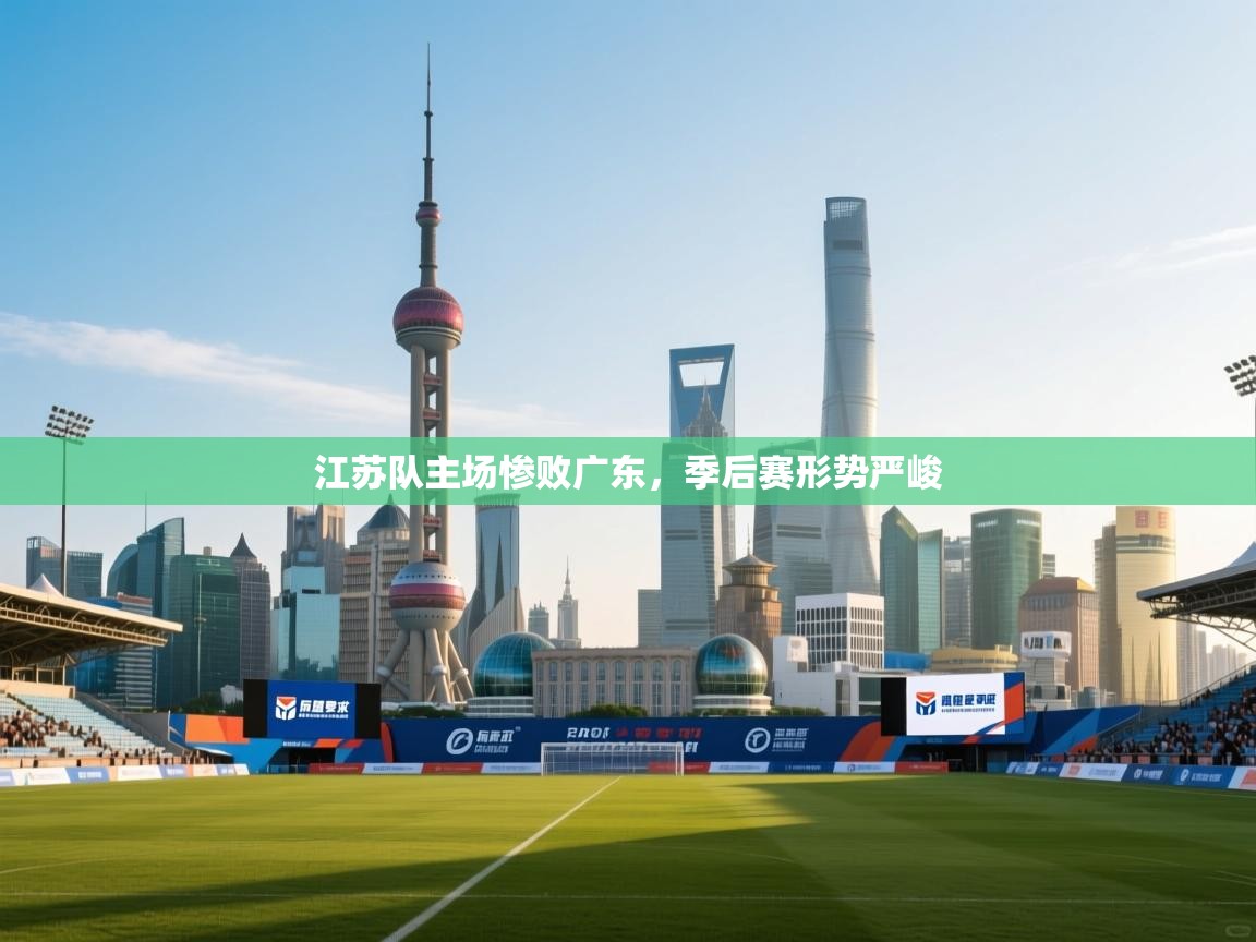 海星体育haixingtv-江苏队主场惨败广东,季后赛形势严峻 第1张