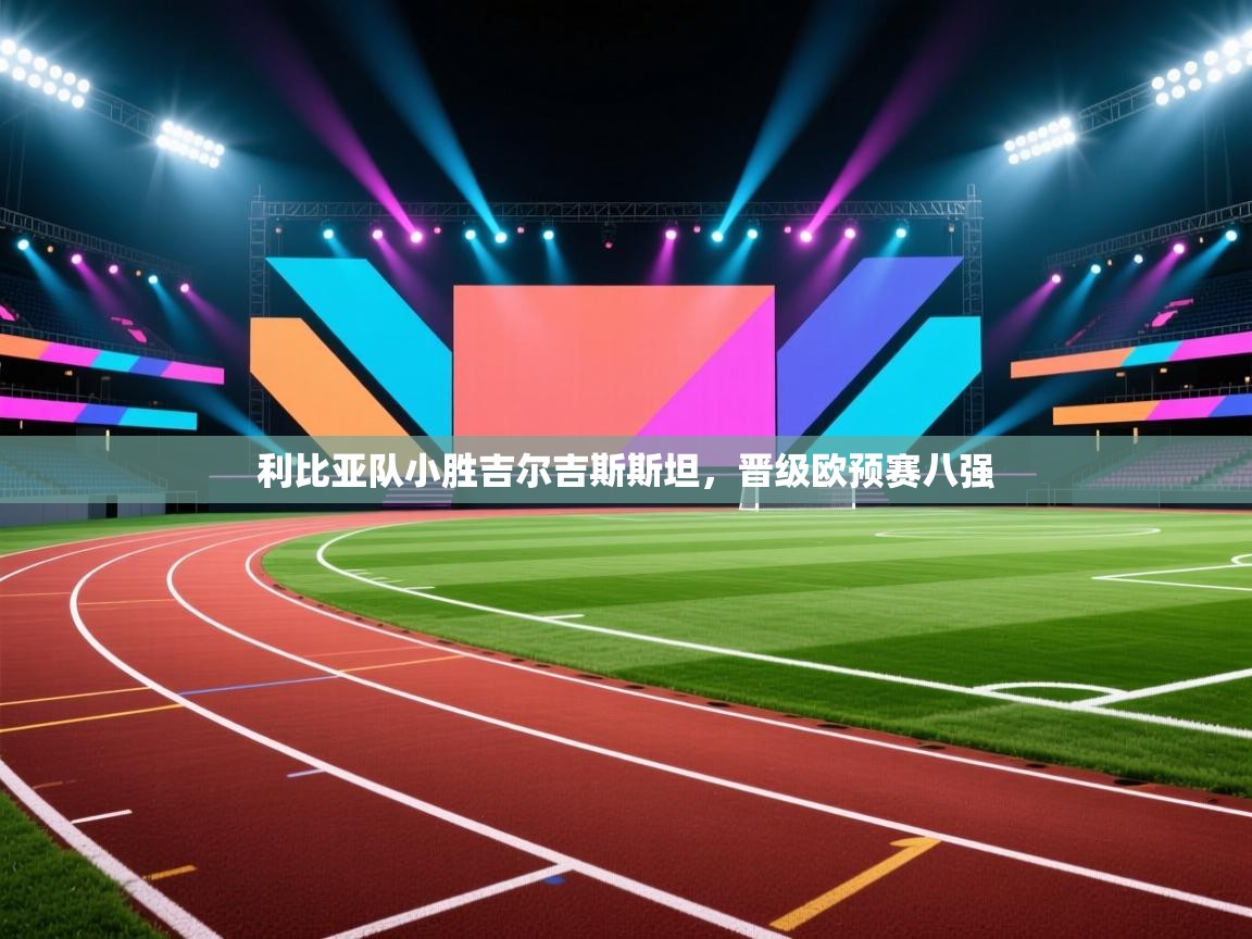 海星体育直播在线观看-利比亚队小胜吉尔吉斯斯坦,晋级欧预赛八强 第1张