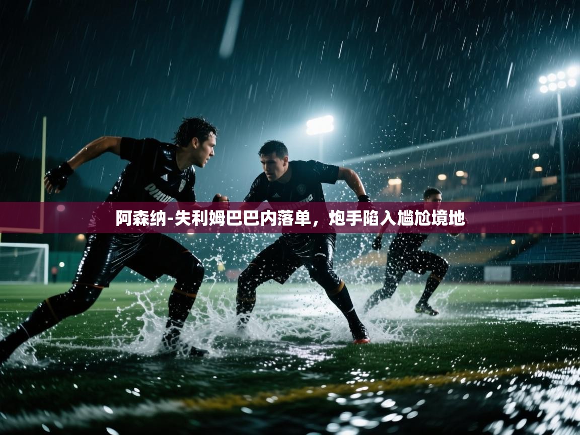 海星体育官网首页-阿森纳-失利姆巴巴内落单,炮手陷入尴尬境地 第1张