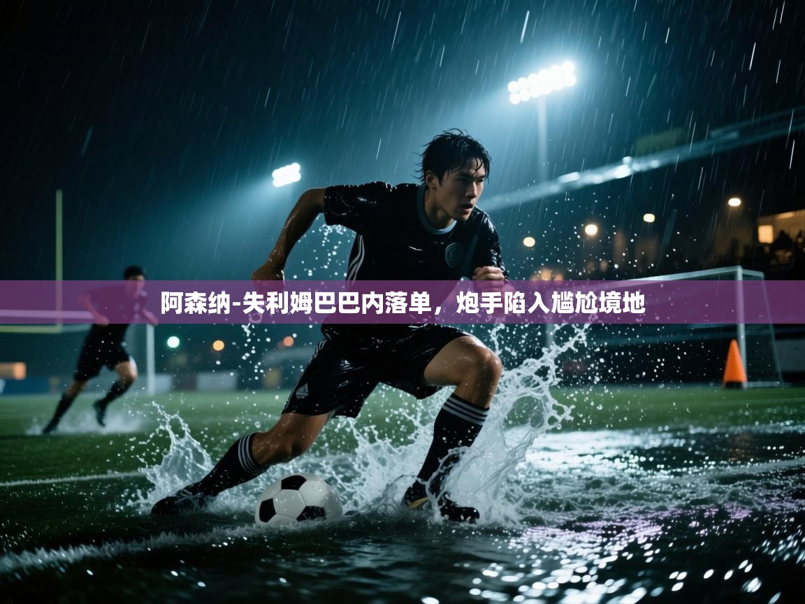 海星体育官网首页-阿森纳-失利姆巴巴内落单,炮手陷入尴尬境地 第3张