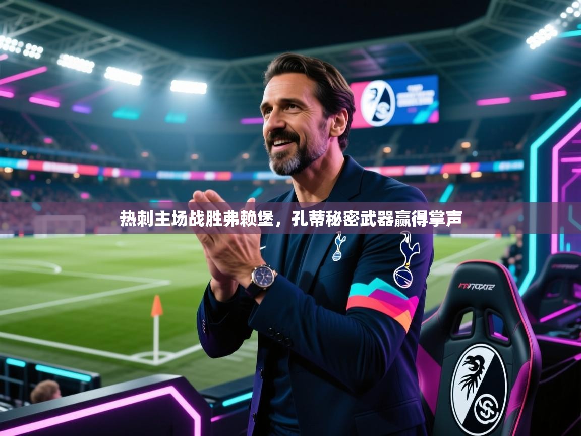 海星体育官方下载-热刺主场战胜弗赖堡，孔蒂秘密武器赢得掌声  第2张