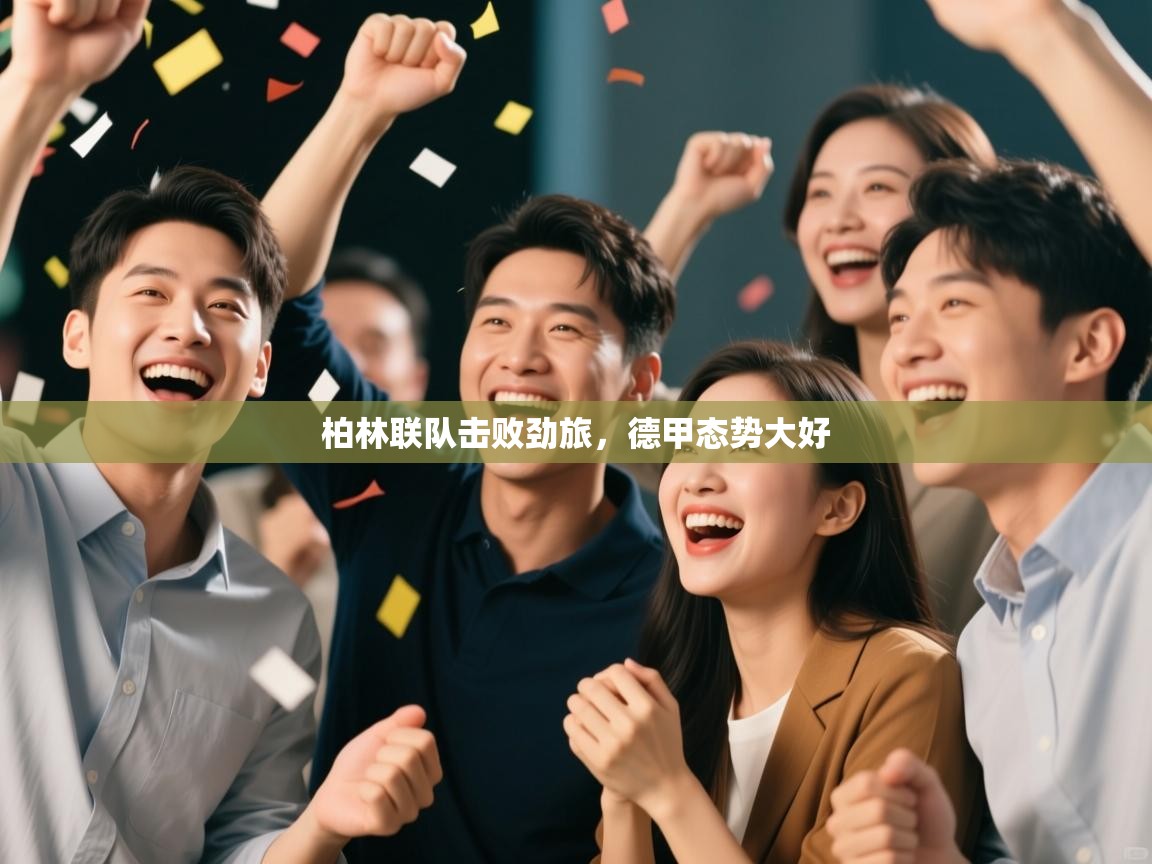 海星体育官网-柏林联队击败劲旅，德甲态势大好  第3张